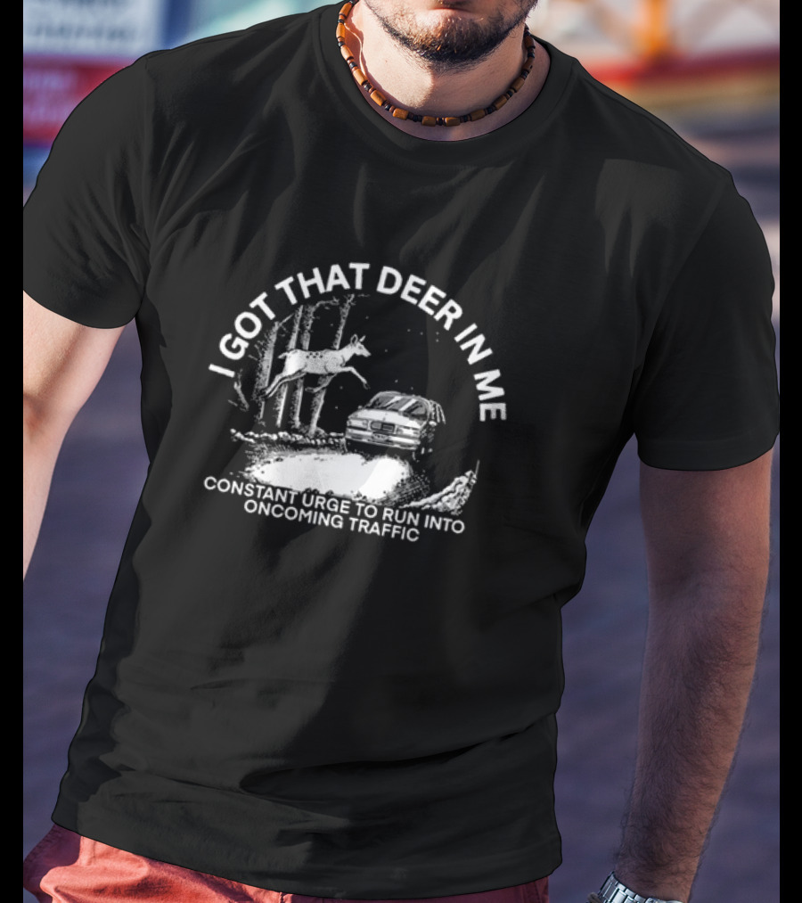 I Got That Deer In Me Constant Urge To Run Into Oncoming Traffic Car Forest Scene T-Shirt