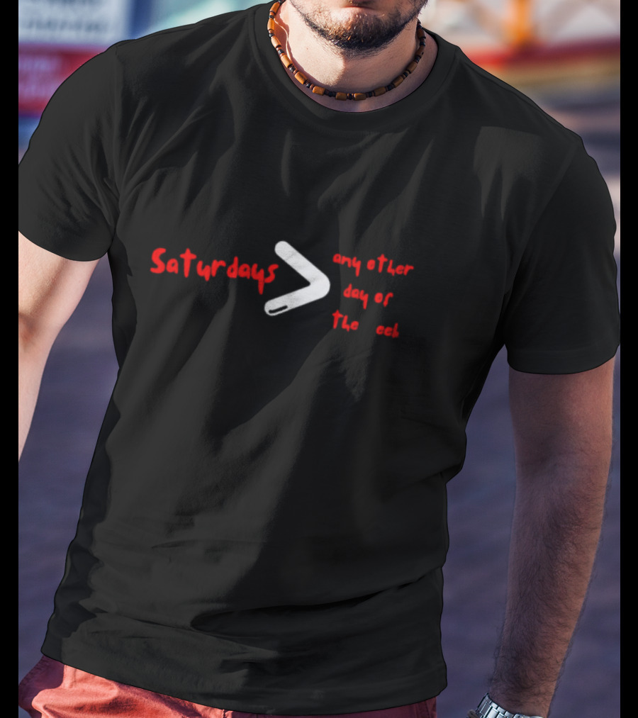 Saturdays Greater Than Any Other Day Of The Week T-Shirt