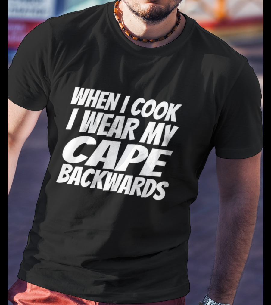 WHEN I COOK I WEAR MY CAPE BACKWARDS T-Shirt