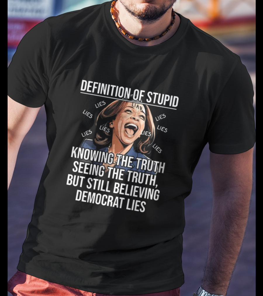 Definition Of Stupid Knowing The Truth Seeing The Truth But Still Believing Democrat Lies Liar Lies T-Shirt