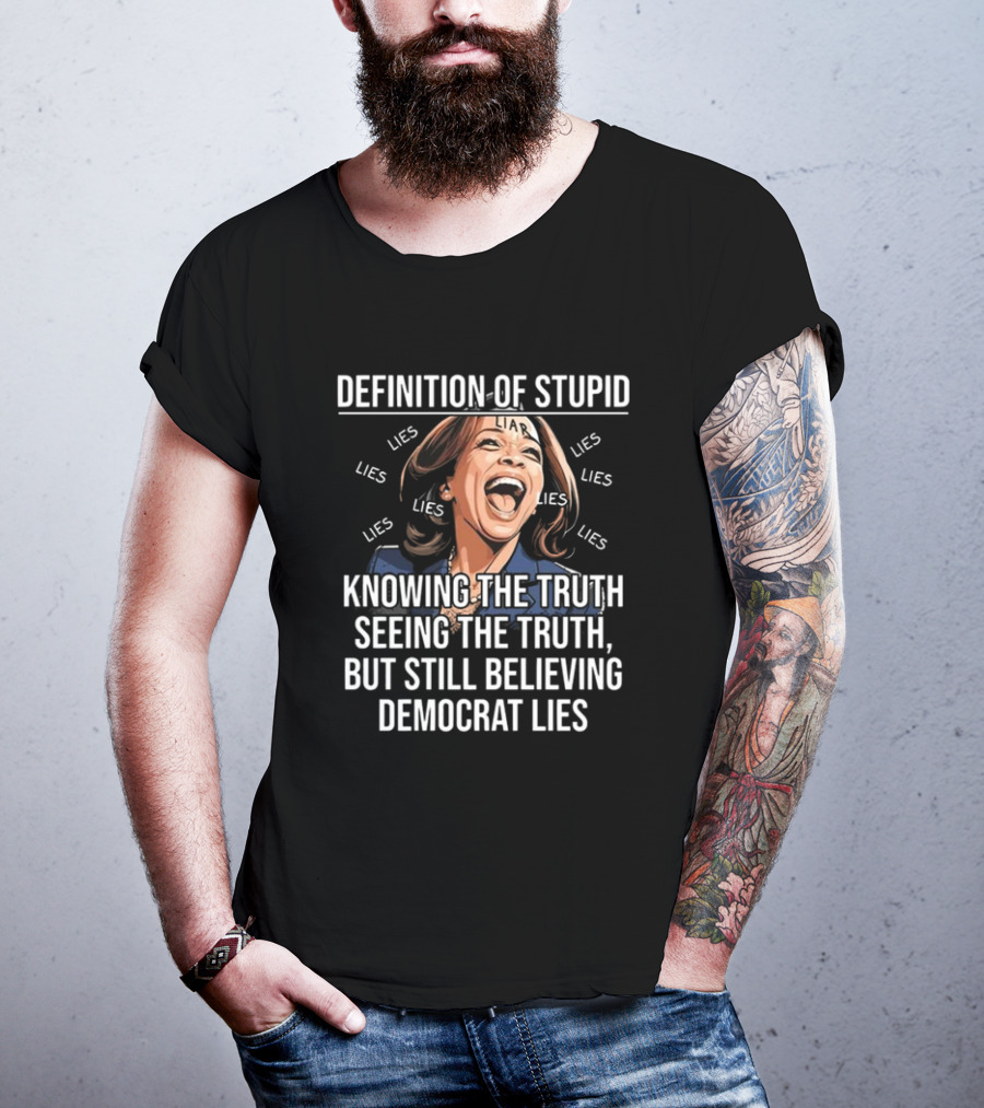 Definition Of Stupid Knowing The Truth Seeing The Truth But Still Believing Democrat Lies Liar Lies T-Shirt