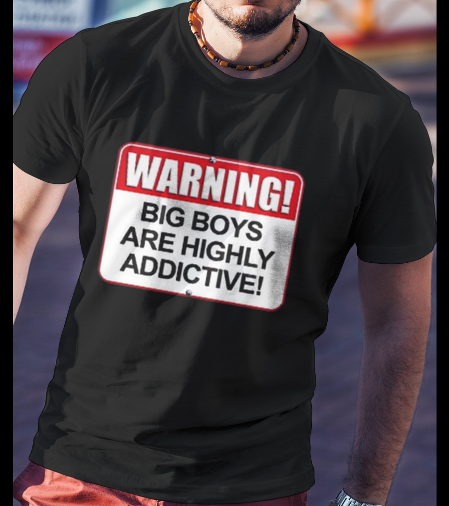 WARNING Big Boys Are Highly Addictive T-Shirt