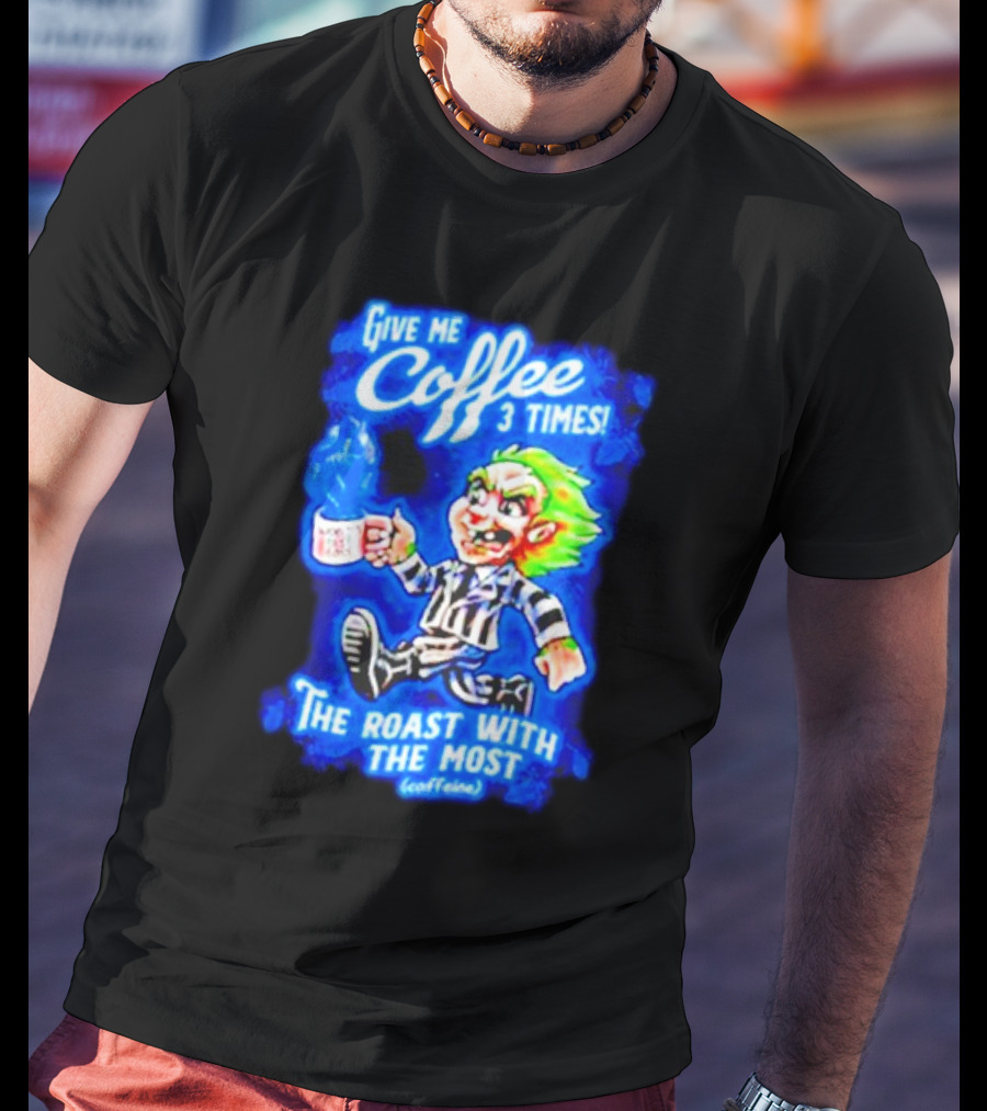 Give Me Coffee 3 Times The Roast With The Most Caffeine Beetlejuice T-Shirt