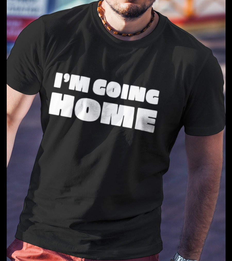 I'm Going Home T-Shirt