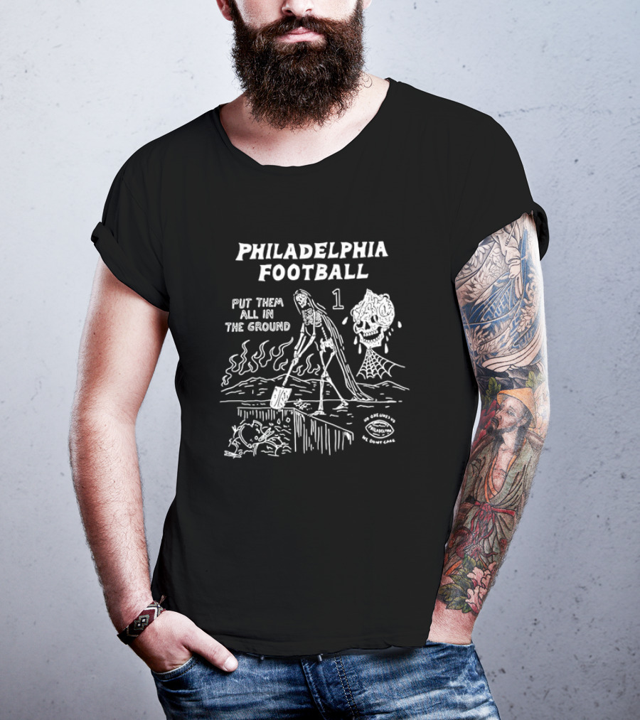 Philadelphia Football Put Them All In The Ground No One Likes Us We Don't Care T-Shirt