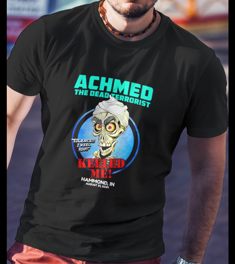 ACHMED THE DEAD TERRORIST SILENCE I KEEL YOU KEELED ME HAMMOND IN AUGUST 31 T-Shirt