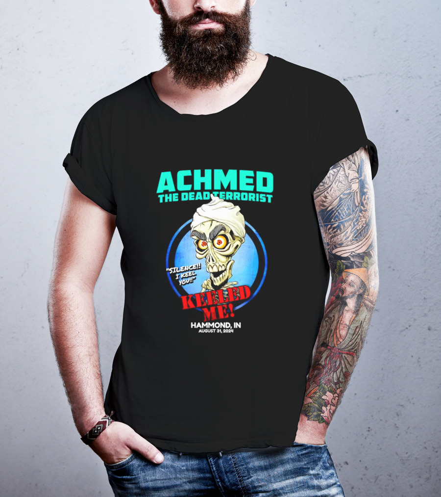 ACHMED THE DEAD TERRORIST SILENCE I KEEL YOU KEELED ME HAMMOND IN AUGUST 31 T-Shirt