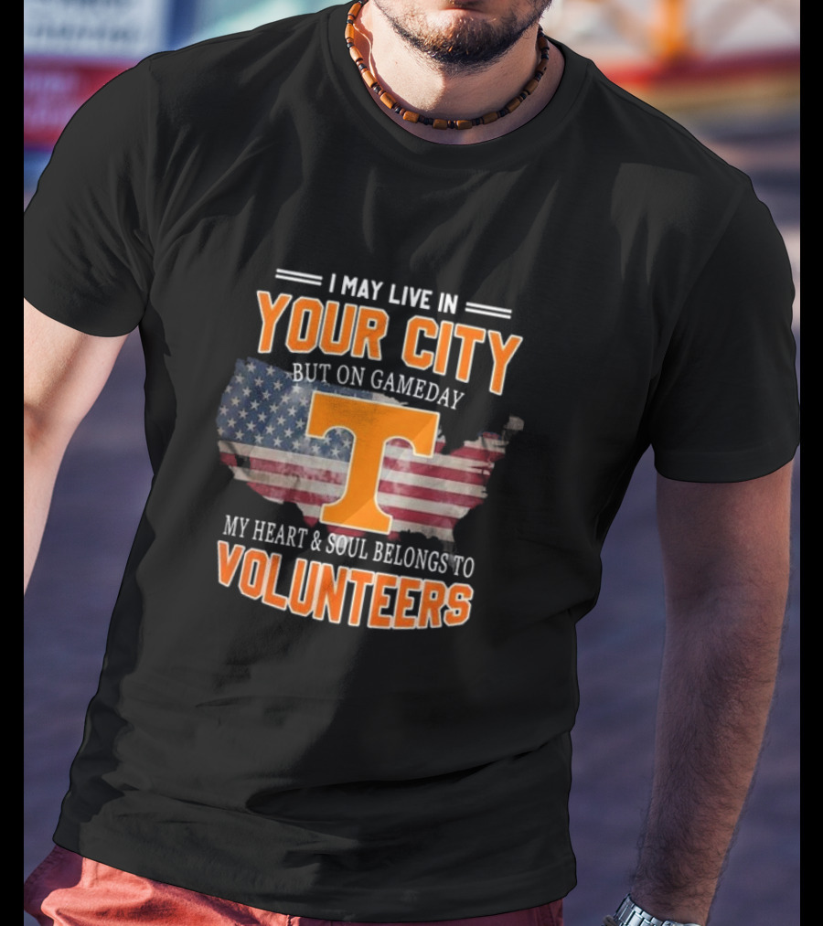 I May Live In Your City But On Gameday My Heart And Soul Belongs To Volunteers T-Shirt