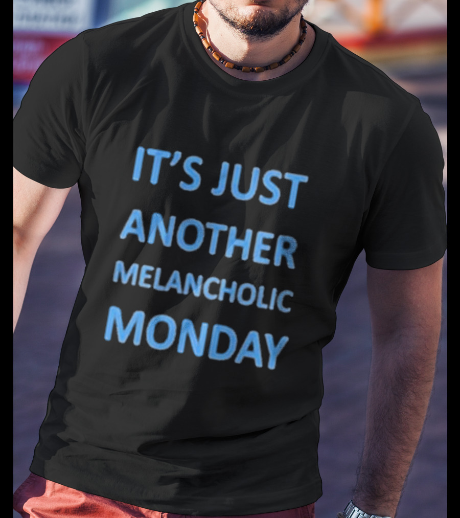 It’s Just Another Melancholic Monday T-Shirt