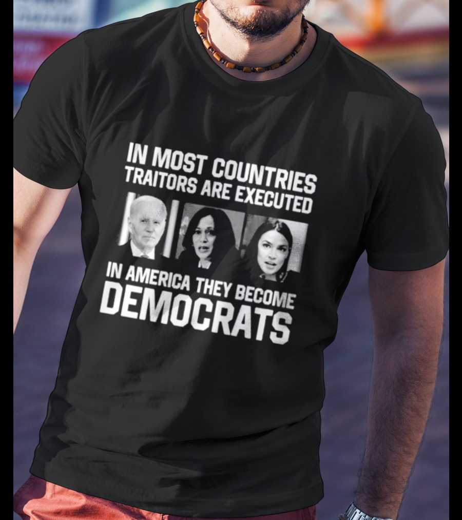 In Most Countries Traitors Are Executed In America They Become Democrats T-Shirt