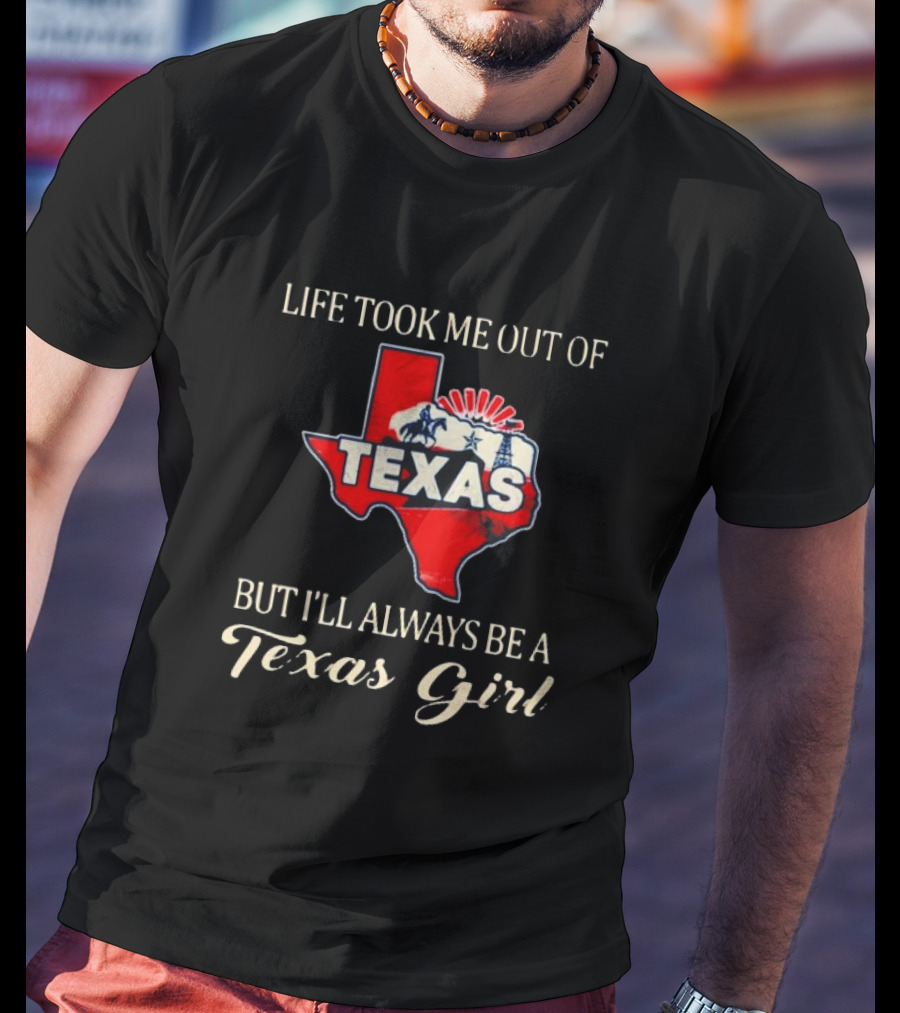 Life Took Me Out Of Texas But I’ll Always Be A Texas Girl T-Shirt