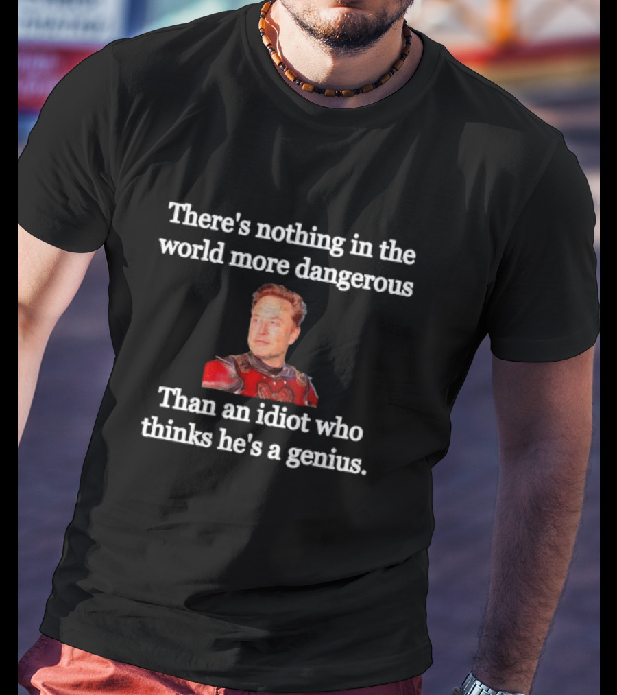 There's Nothing More Dangerous Than An Idiot Who Thinks He's A Genius Elon Musk T-Shirt