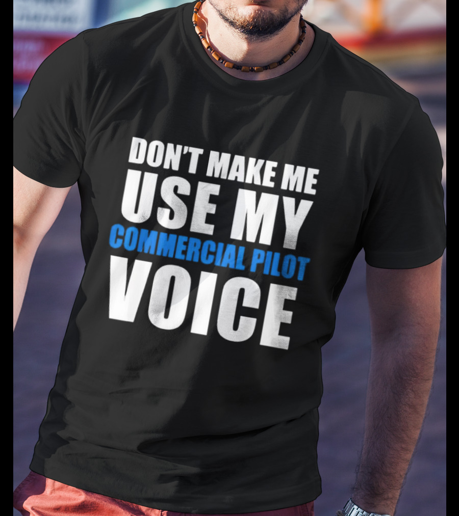 Don't Make Me Use My Serious Commercial Pilot Voice T-Shirt