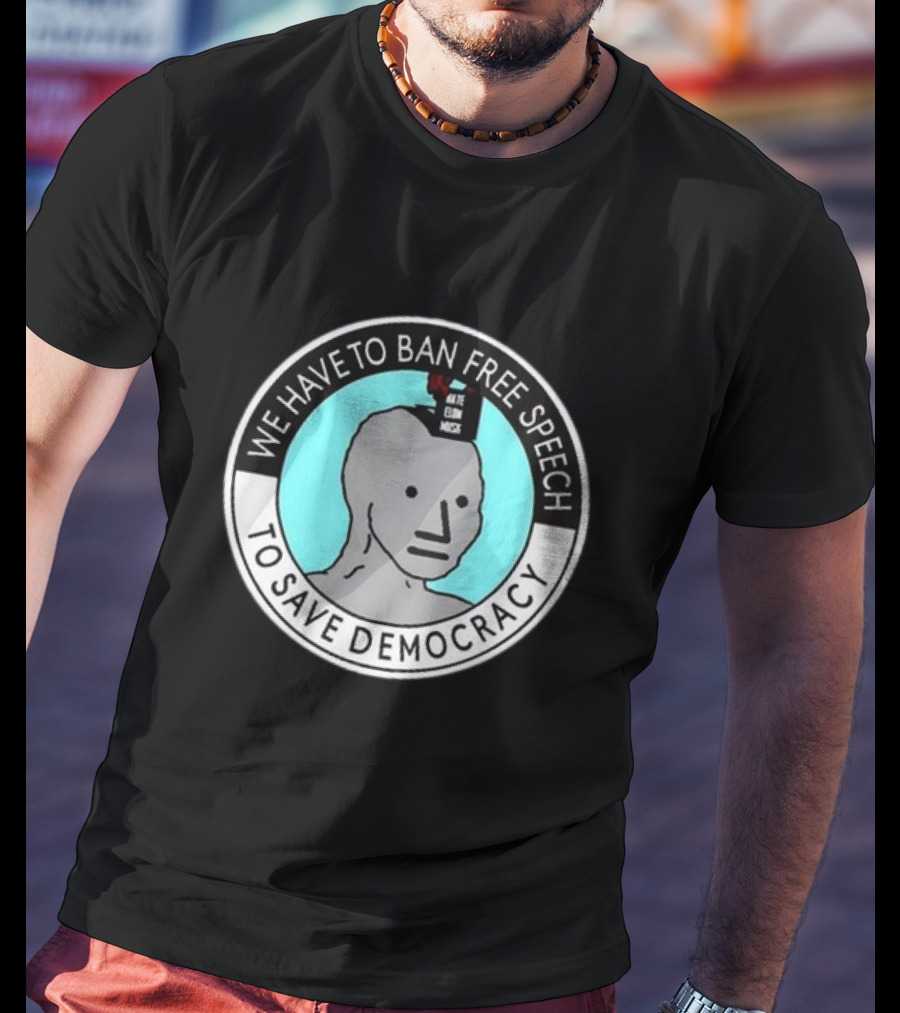 We Have To Ban Free Speech To Save Democracy NPC Meme Hate Speech Censor Logic T-Shirt