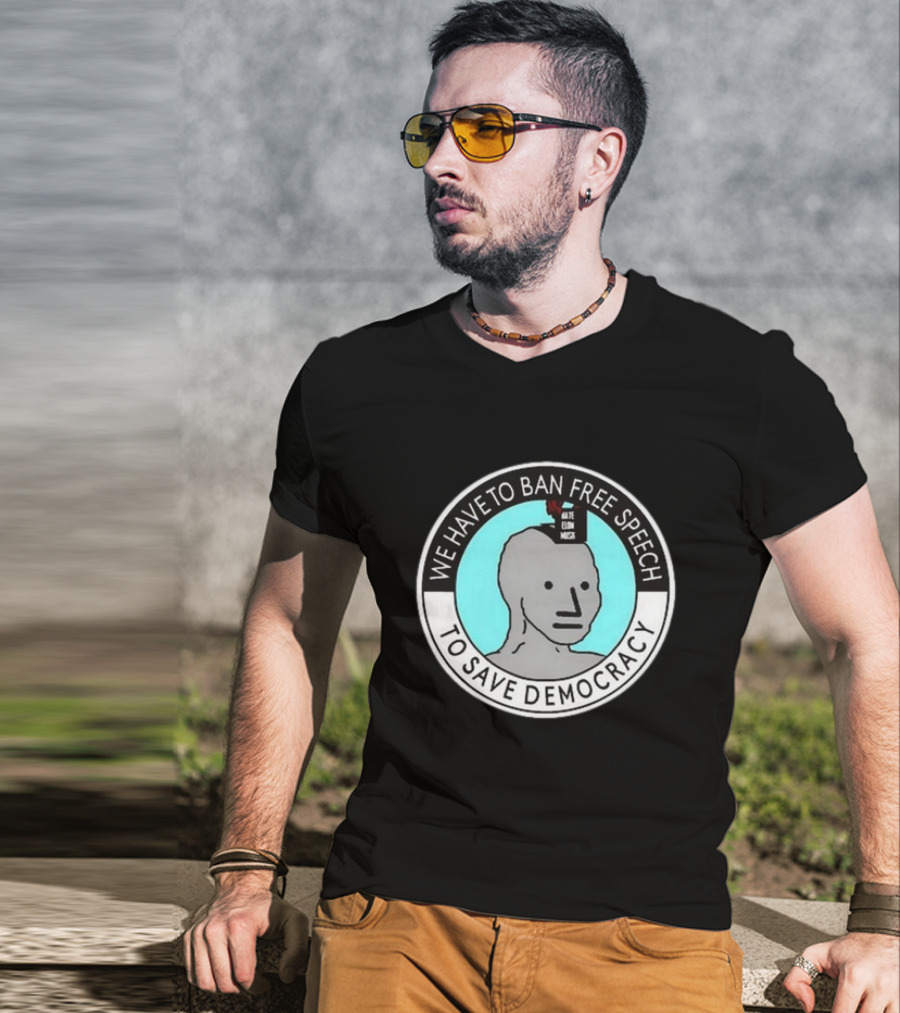 We Have To Ban Free Speech To Save Democracy NPC Meme Hate Speech Censor Logic T-Shirt