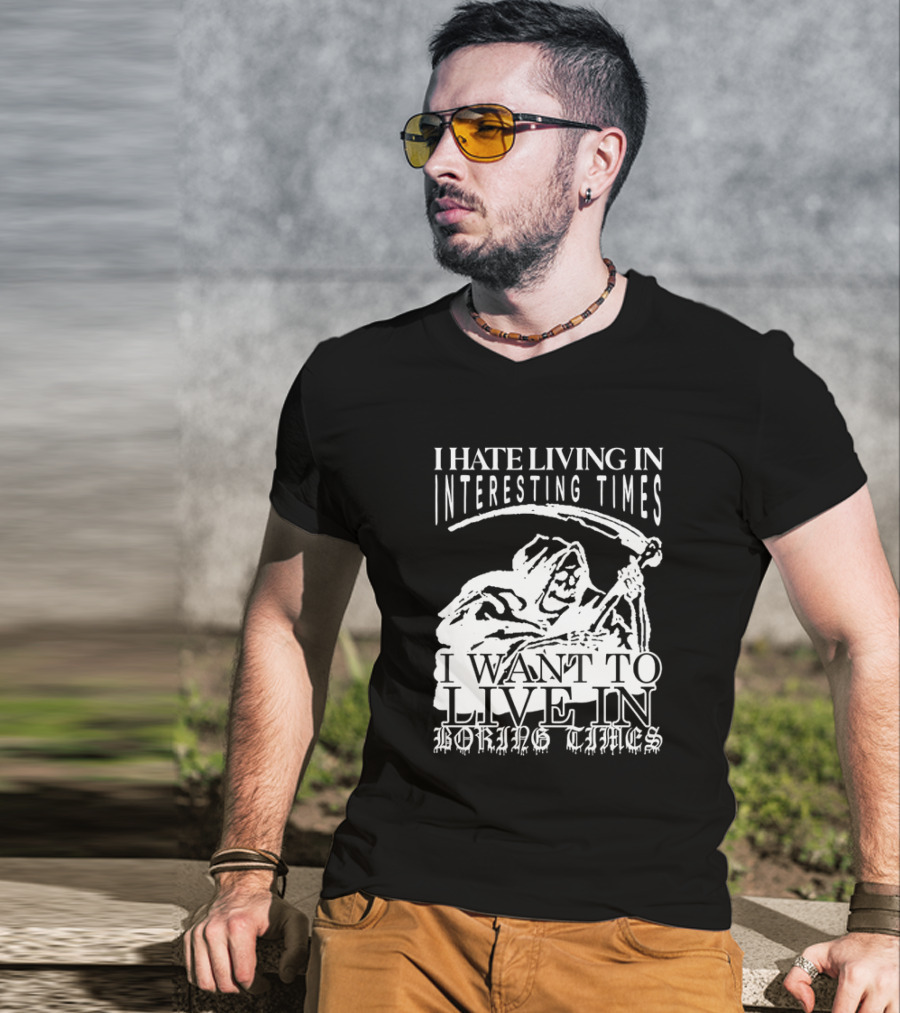 Grim Reaper I Hate Living In Interesting Times I Want To Live In Boring Times T-Shirt