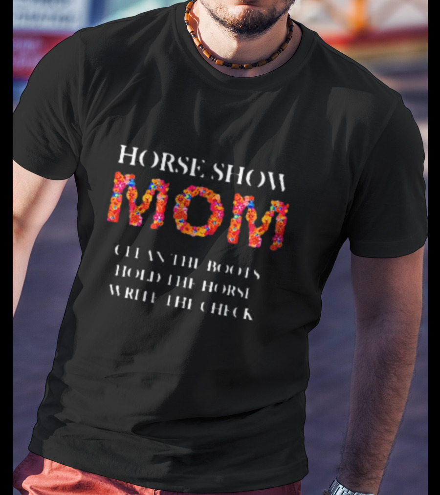 Horse Show Mom Clean The Boots Hold The Horse Write The Check T-Shirt