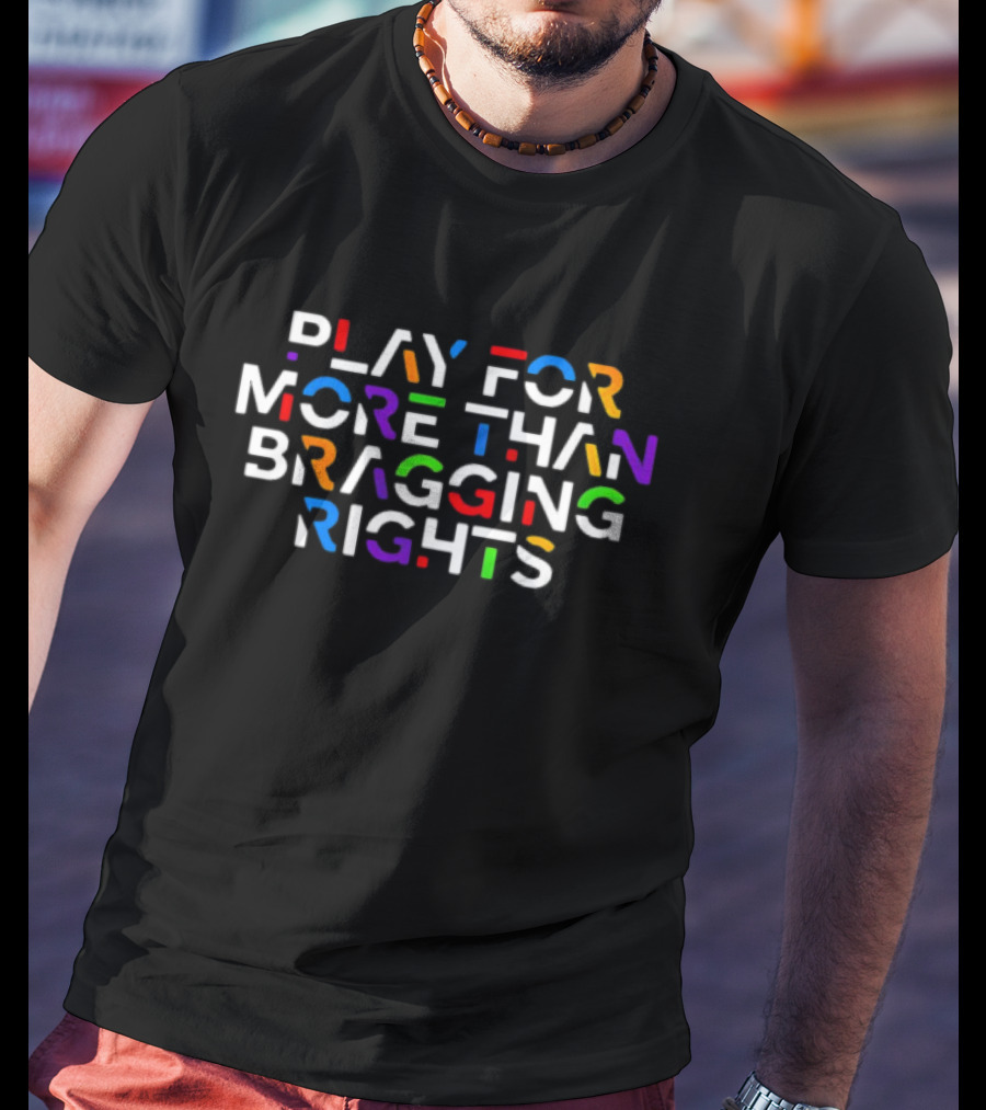 Play For More Than Bragging Rights Multicolor Motivational T-Shirt