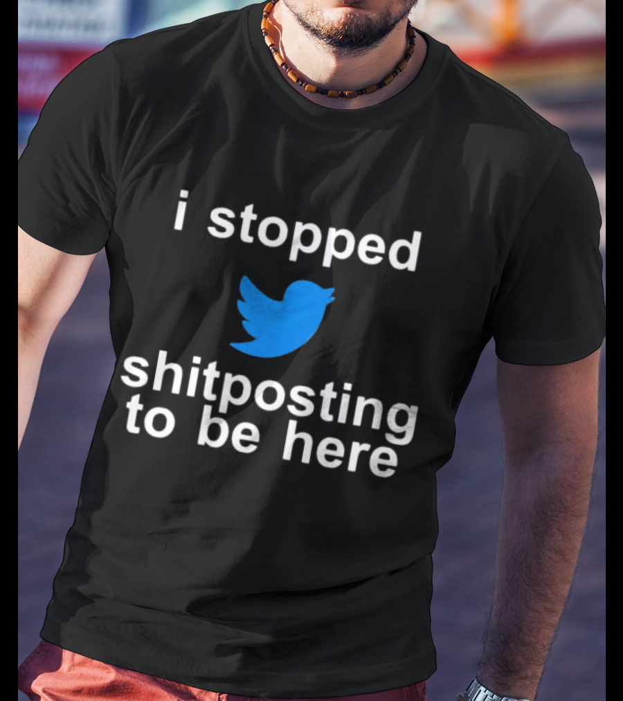 I Stopped Shitposting To Be Here Twitter T-Shirt