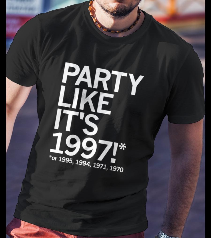 PARTY LIKE IT'S 1997 OR 1995 1994 1971 1970 T-Shirt