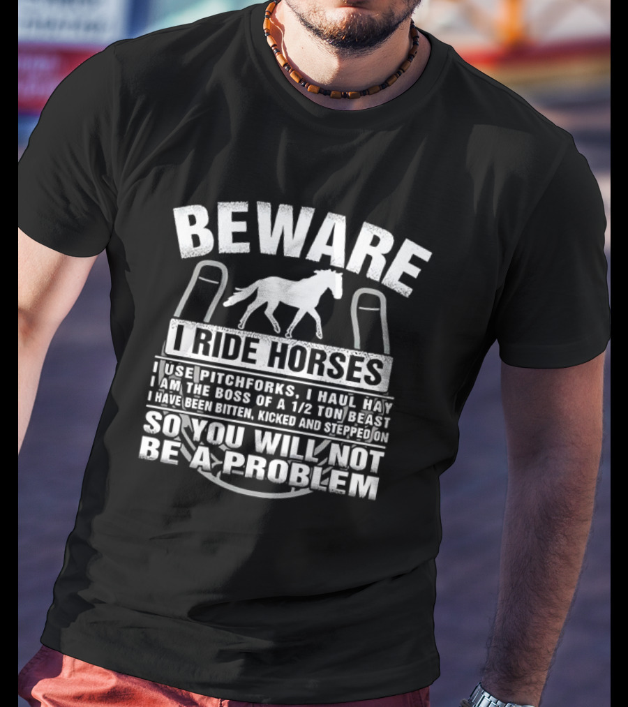 Beware I Ride Horses Use Pitchforks Haul Hay Bitten Kicked Stepped On So You Will Not Be A Problem T-Shirt
