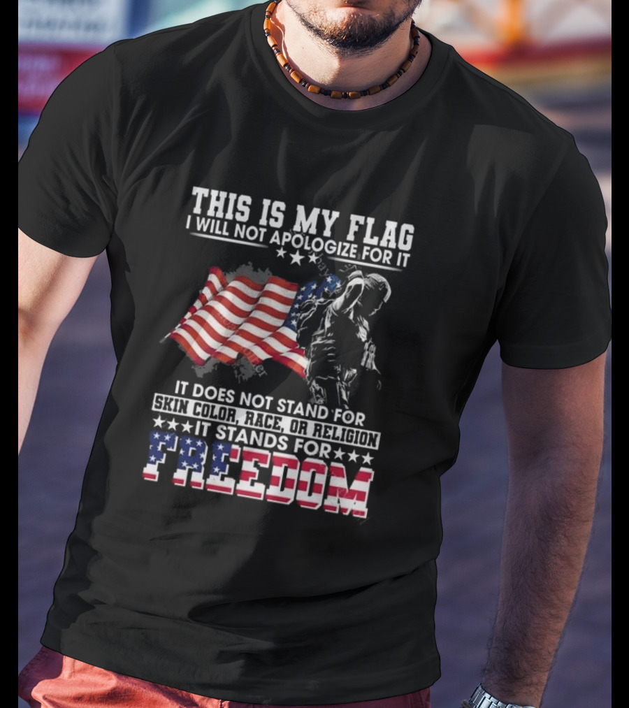 This Is My Flag I Will Not Apologize For It It Stands For Freedom T-Shirt