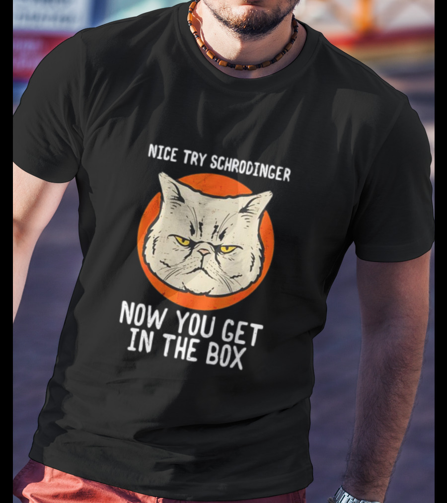 Nice Try Schrodinger Cat Now You Get In The Box T-Shirt