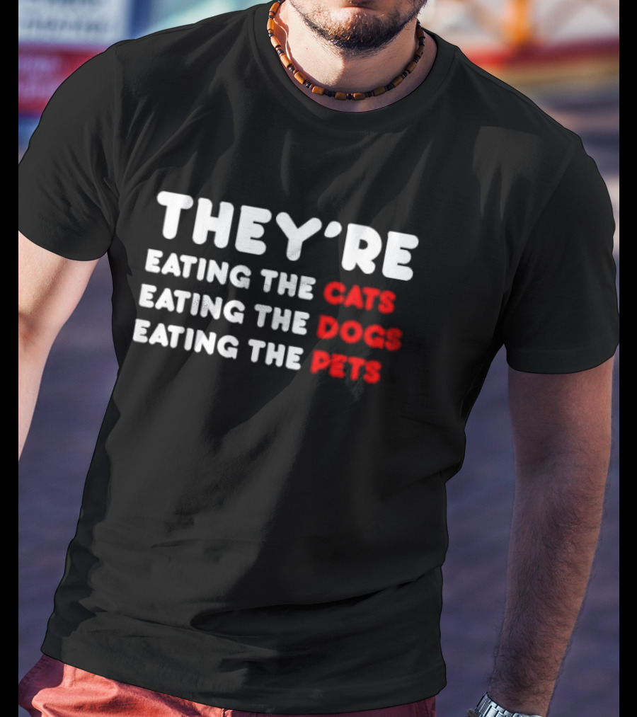 THEY’RE EATING THE CATS EATING THE DOGS EATING THE PETS T-Shirt