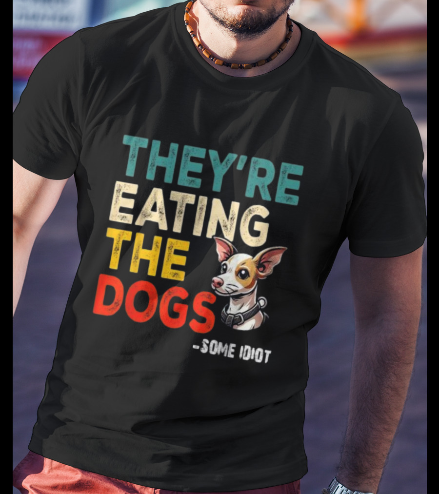 THEY’RE EATING THE DOGS - SOME IDIOT T-Shirt