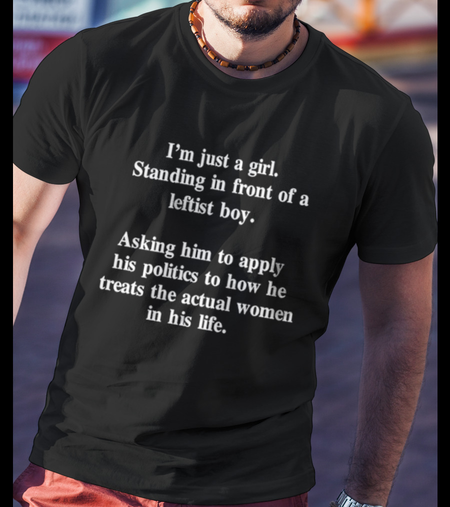 I’m Just A Girl Standing In Front Of A Leftist Boy Asking Him To Apply His Politics To How He Treats The Actual Women In His Life T-Shirt
