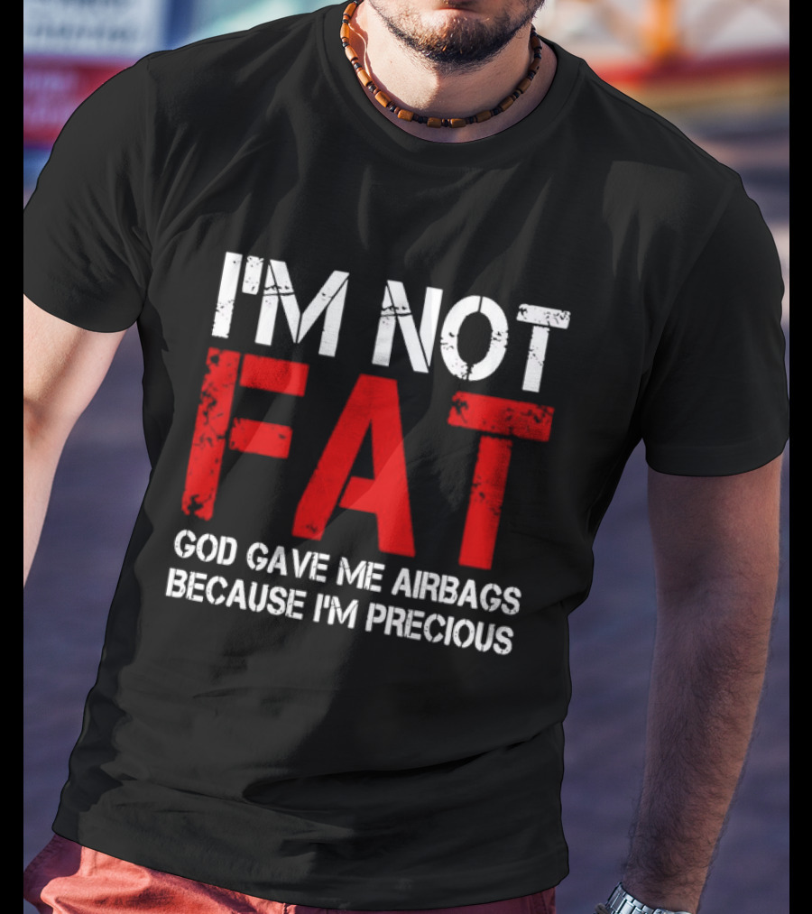 I'm Not Fat God Gave Me Airbags Because I'm Precious T-Shirt