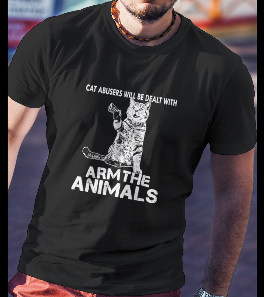 Cat Abusers Will Be Dealt With Arm The Animals Cat T-Shirt