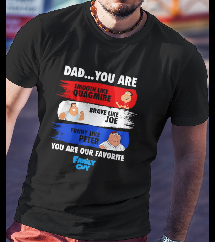 Dad You Are Smooth Like Quagmire Brave Like Joe Funny Like Peter You Are Our Favorite Family Guy T-Shirt