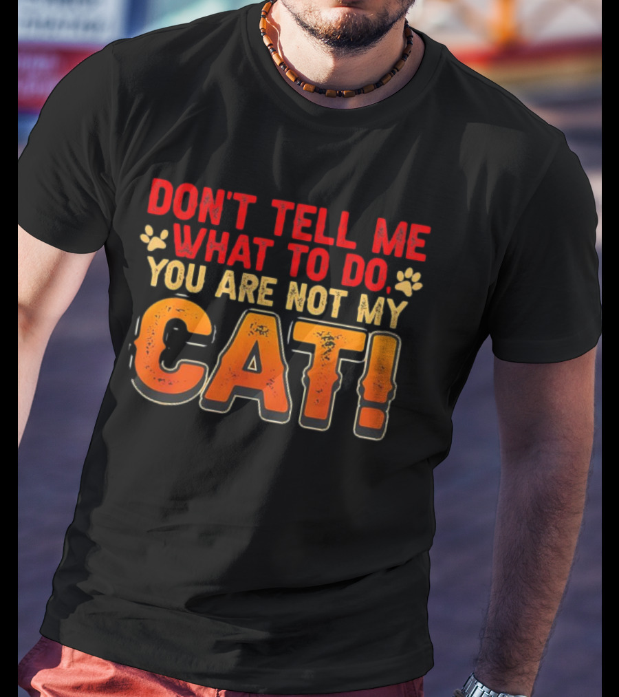 Don't Tell Me What To Do You Are Not My Cat Paw Print Humor T-Shirt