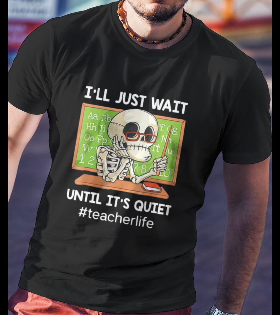 I'LL JUST WAIT UNTIL IT'S QUIET SKELETON TEACHERLIFE CLASSROOM BLACKBOARD T-Shirt
