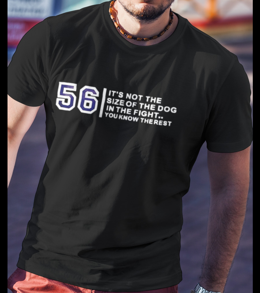 56 It’s Not The Size Of The Dog In The Fight You Know The Rest T-Shirt