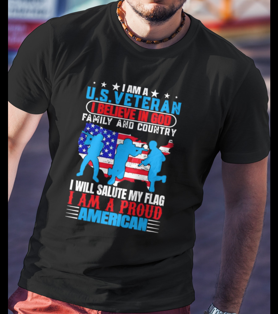 I Am A U.S. Veteran I Believe In God Family And Country I Will Salute My Flag I Am A Proud American T-Shirt