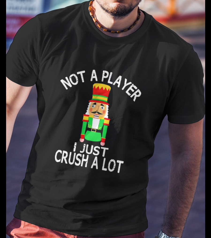 Nutcracker Not A Player I Just Crush A Lot Christmas T-Shirt