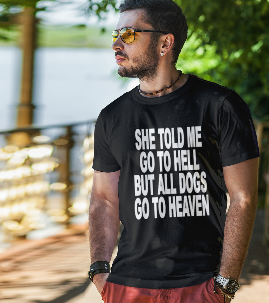 She Told Me Go To Hell But All Dogs Go To Heaven T-Shirt