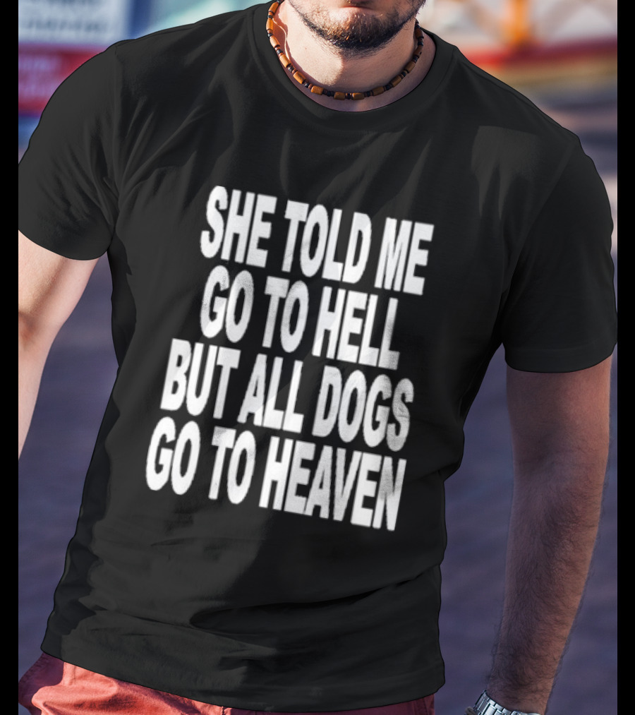 She Told Me Go To Hell But All Dogs Go To Heaven T-Shirt