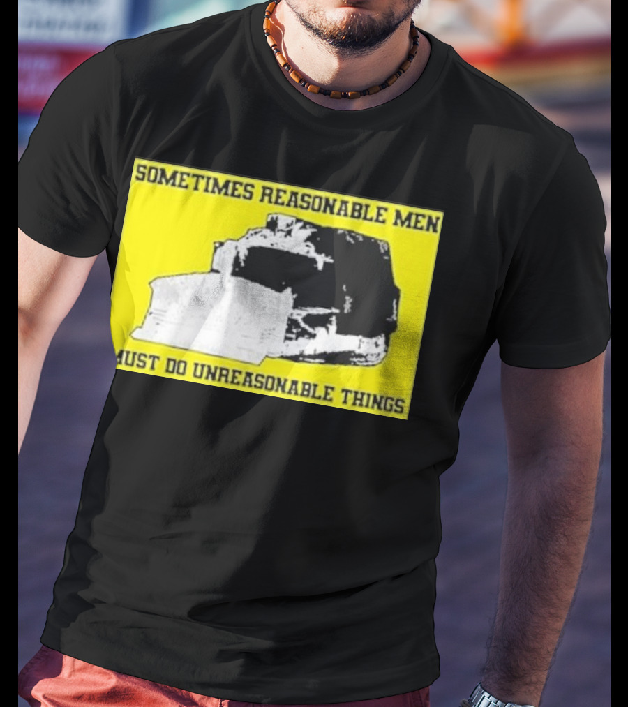 Sometimes Reasonable Men Must Do Unreasonable Things Killdozer T-Shirt