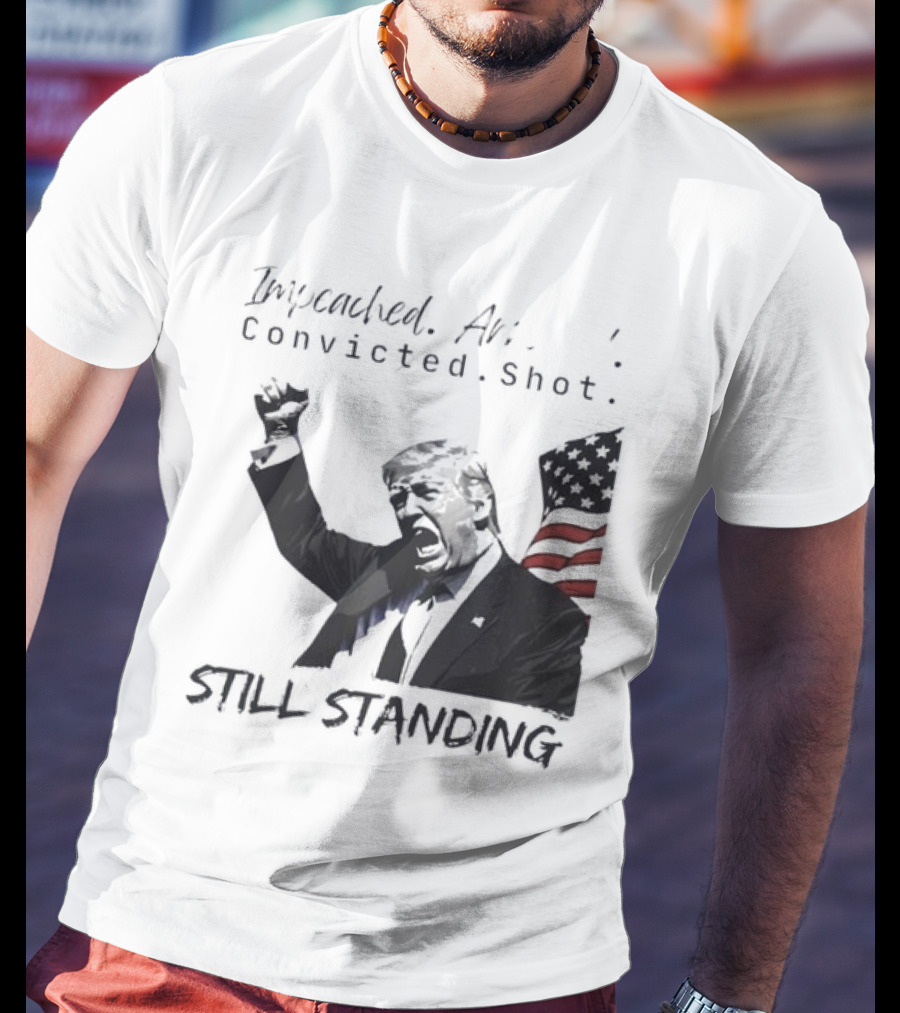 Impeached Arrested Convicted Shot Still Standing T-Shirt