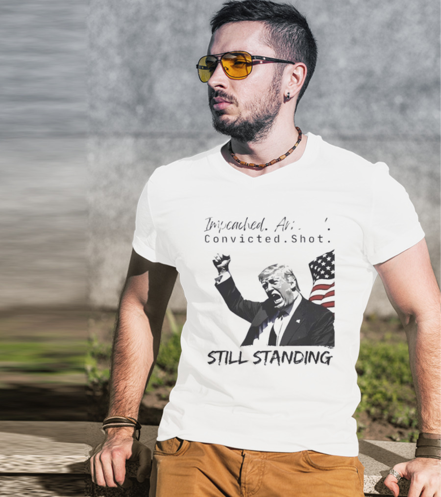 Impeached Arrested Convicted Shot Still Standing T-Shirt