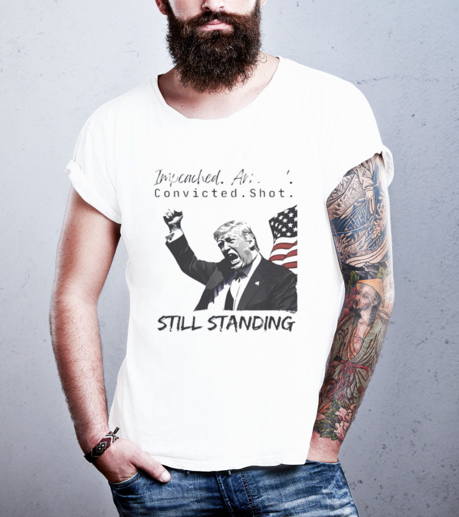Impeached Arrested Convicted Shot Still Standing T-Shirt