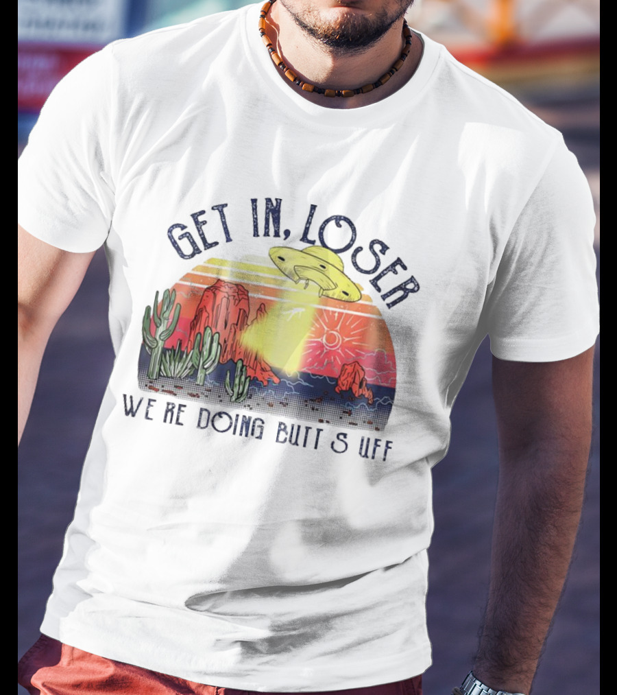 Get In Loser We’re Doing Butt Stuff UFO Desert Vintage T-Shirt