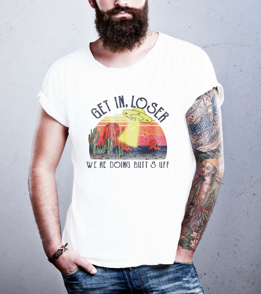 Get In Loser We’re Doing Butt Stuff UFO Desert Vintage T-Shirt