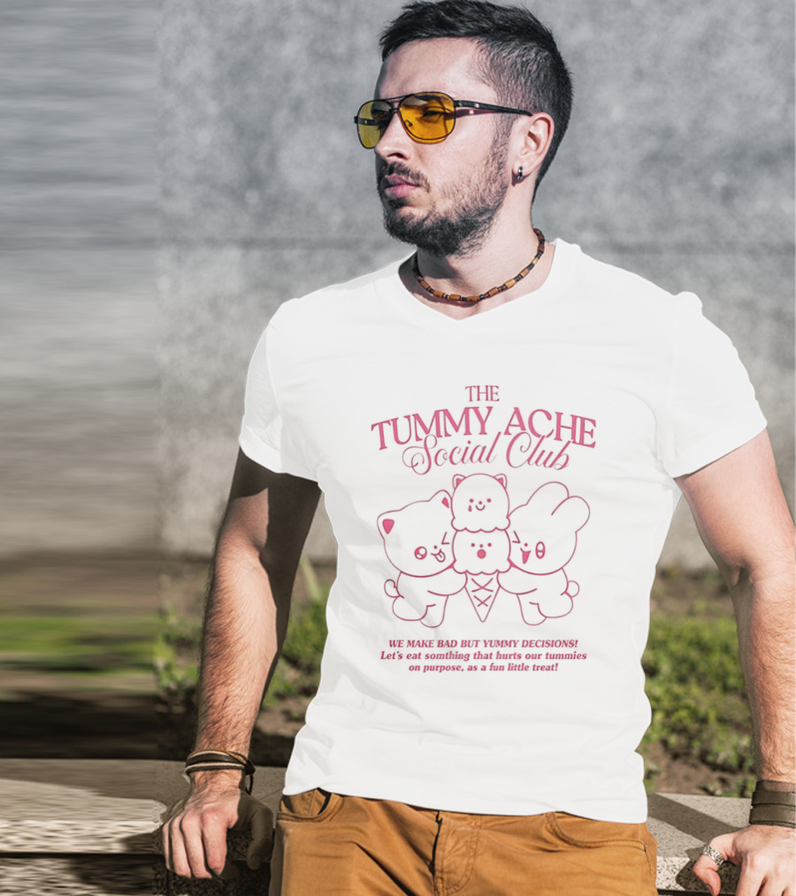The Tummy Ache Social Club We Make Bad But Yummy Decisions Let's Eat Something That Hurts Our Tummies As A Fun Little Treat T-Shirt