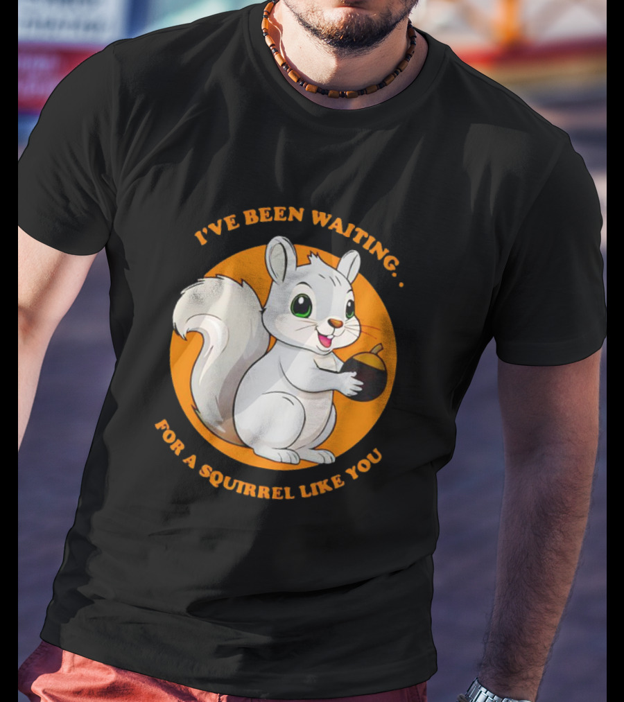 I’ve Been Waiting For A Squirrel Like You Chipmunk T-Shirt