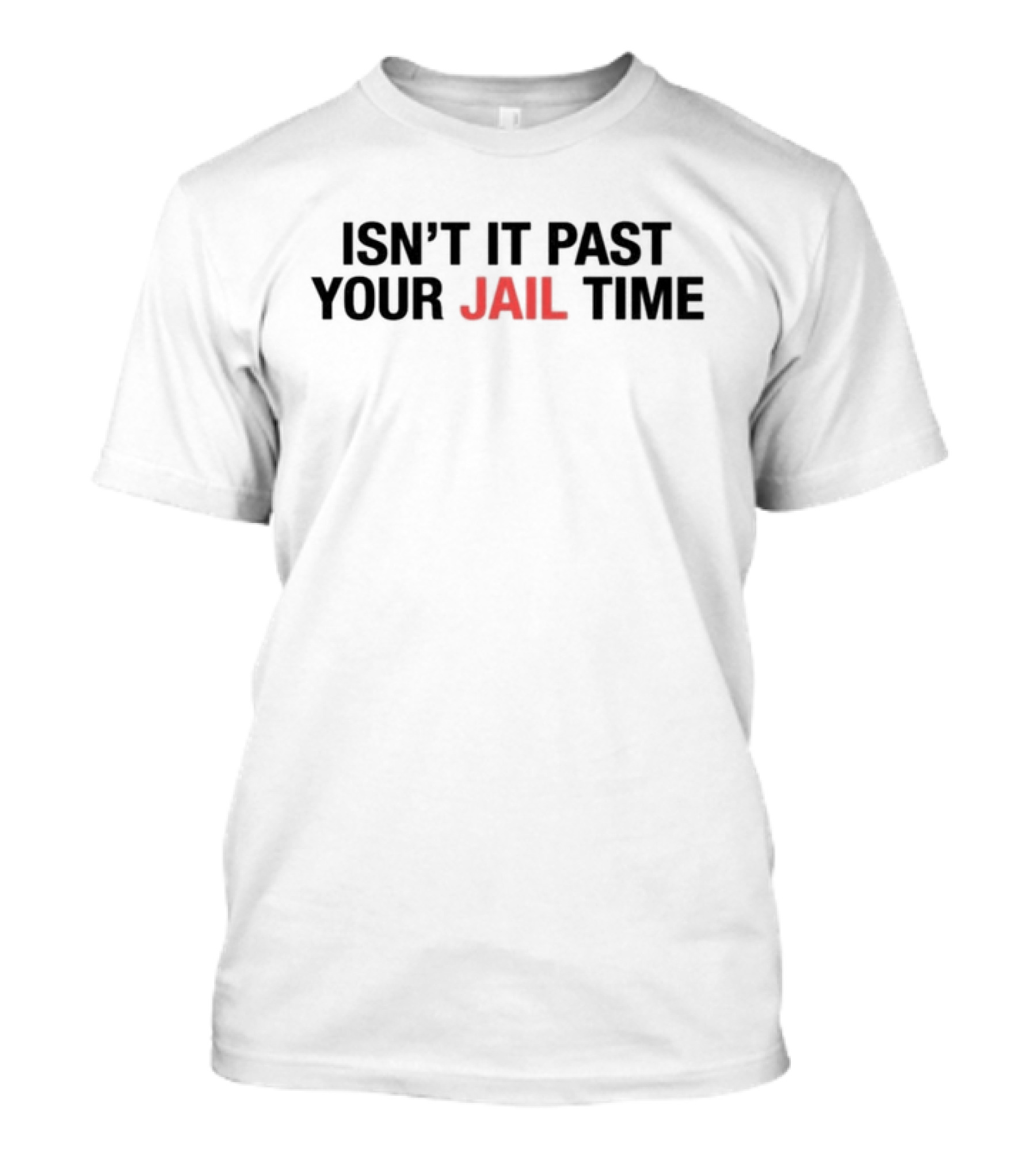 ISN’T IT PAST YOUR JAIL TIME T-Shirt