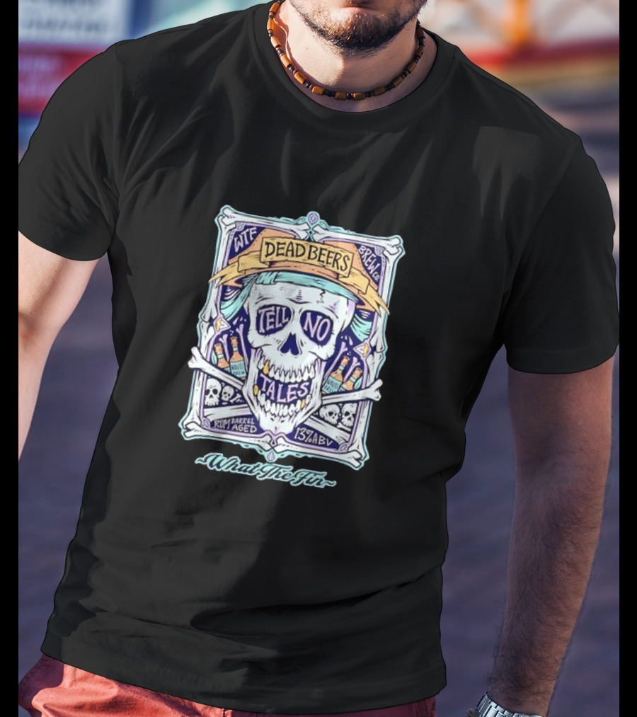Dead Beers Skull Tell No Tales What The Fin Rum Barrel Aged 13% ABV T-Shirt